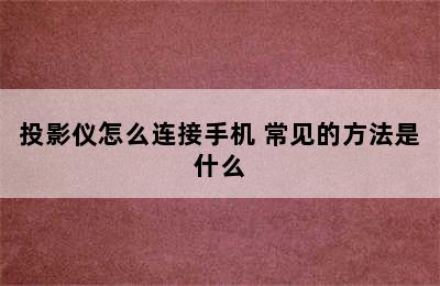 投影仪怎么连接手机 常见的方法是什么